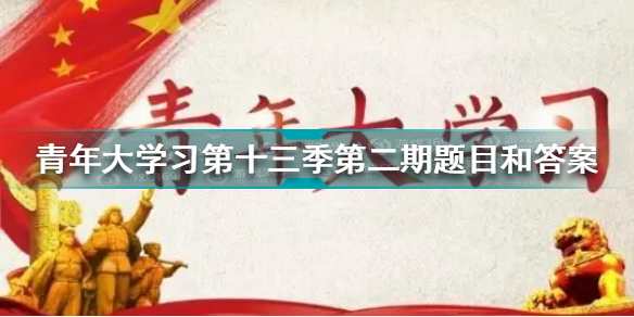 青年大学习第十三季第二期答案最新 青年大学习第十三季第二期题目和答案